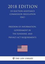 Freedom of Information, Government in the Sunshine, and Privacy ACT Requirements (Us Election Assistance Commission Regulation) (Eac) (2018 Edition)