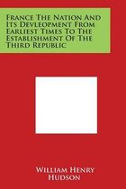 France the Nation and Its Devleopment from Earliest Times to the Establishment of the Third Republic