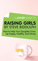 A Joosr Guide to... Raising Girls by Steve Biddulph: How to Help Your Daughter Grow Up Happy, Healthy, and Strong