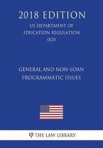 General and Non-Loan Programmatic Issues (Us Department of Education Regulation) (Ed) (2018 Edition)