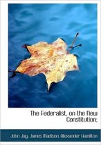 The Federalist, on the New Constitution;