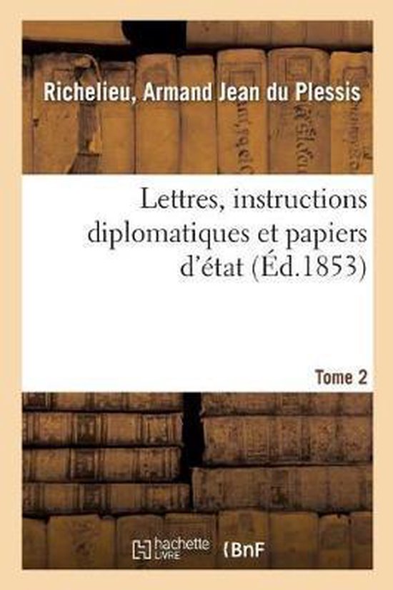 Lettres, Instructions Diplomatiques Et Papiers d'État Du Cardinal de Richelieu. Tome 2