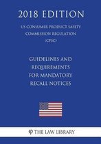 Guidelines and Requirements for Mandatory Recall Notices (Us Consumer Product Safety Commission Regulation) (Cpsc) (2018 Edition)