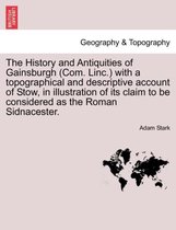 The History and Antiquities of Gainsburgh (Com. Linc.) with a Topographical and Descriptive Account of Stow, in Illustration of Its Claim to Be Considered as the Roman Sidnacester.