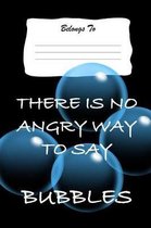 There Is No Angry Way to Say Bubbles