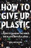 How to Give Up Plastic A Guide to Changing the World, One Plastic Bottle at a Time