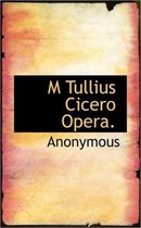 M Tullius Cicero Opera.