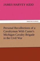 Personal Recollections of a Cavalryman With Custer's Michigan Cavalry Brigade in the Civil War