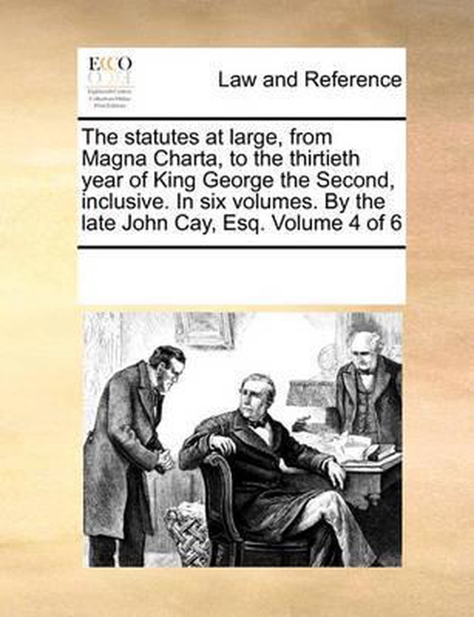 The statutes at large, from Magna Charta, to the thirtieth year of King George the Second, inclusive. In six volumes. By the late John Cay, Esq. Volume 4 of 6 - Multiple Contributors