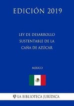 Ley de Desarrollo Sustentable de la Cana de Azucar (Mexico) (Edicion 2019)
