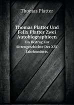 Thomas Platter Und Felix Platter Zwei Autobiographieen Ein Beitrag Zur Sittengeschichte Des XVI Jahrhunderts