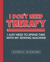I Don't Need Therapy I Just Need To Spend Time With My Sewing Machine