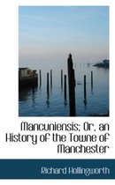 Mancuniensis; Or, an History of the Towne of Manchester