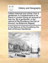 Letters Historical and Critical, from a Gentleman in Constantinople to His Friend in London Giving an Account of That City