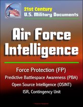 21st Century U.S. Military Documents: Air Force Intelligence - Force Protection (FP), Predictive Battlespace Awareness (PBA), Open Source Intelligence (OSINT), ISR, Contingency Unit