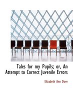 Tales for My Pupils; Or, an Attempt to Correct Juvenile Errors