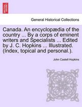 Canada. An encyclopædia of the country ... By a corps of eminent writers and Specialists ... Edited by J. C. Hopkins ... Illustrated. (Index, topical and personal.).