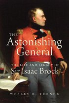 The Astonishing General: The Life And Legacy Of Sir Isaac Brock