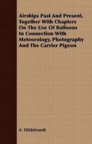 Airships Past and Present, Together with Chapters on the Use of Balloons in Connection with Meteorology, Photography and the Carrier Pigeon