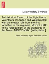 An Historical Record of the Light Horse Volunteers of London and Westminster; With the Muster Rolls from the First Formation of the Regiment, MDCCLXXIX, to the Relodgement of the S