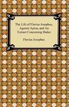 The Life of Flavius Josephus, Against Apion, and An Extract Concerning Hades