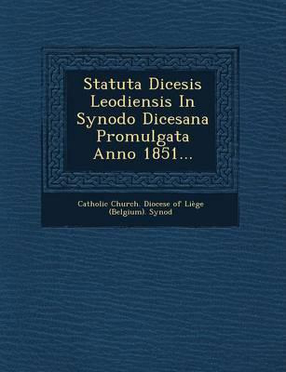 Statuta Dicesis Leodiensis in Synodo Dicesana Promulgata Anno 1851... - Saraswati Press