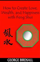 How to Create Love, Wealth and Happiness with Feng Shui