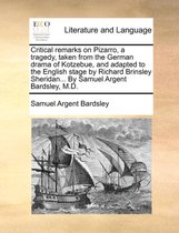Critical Remarks on Pizarro, a Tragedy, Taken from the German Drama of Kotzebue, and Adapted to the English Stage by Richard Brinsley Sheridan... by Samuel Argent Bardsley, M.D.