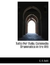 Tutto Per Nulla; Commedia Drammatica in Tre Atti