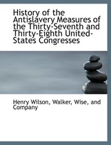 History of the Antislavery Measures of the Thirty-Seventh and Thirty-Eighth United-States Congresses