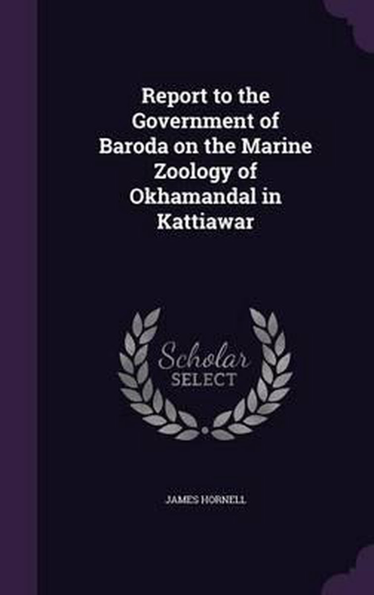 Report To The Government Of Baroda On The Marine Zoology Of Okhamandal In Kattiawar van James Hornell