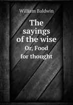 The Sayings of the Wise Or, Food for Thought