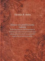 History of Carroll County, Indiana With illustrations and biographical sketches of some of its prominent men and pioneers to which are appended maps of its several townships.