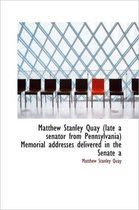 Matthew Stanley Quay (Late a Senator from Pennsylvania) Memorial Addresses Delivered in the Senate a