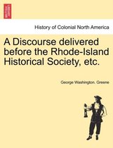 A Discourse Delivered Before the Rhode-Island Historical Society, Etc.