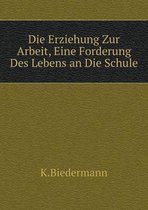 Die Erziehung Zur Arbeit, Eine Forderung Des Lebens an Die Schule