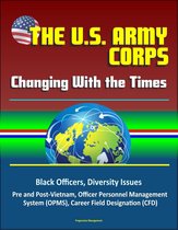 The U. S. Army Officer Corps: Changing With the Times - Black Officers, Diversity Issues, Pre and Post-Vietnam, Officer Personnel Management System (OPMS), Career Field Designation (CFD)