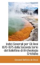 Indici Generali Per Gli Anni 1870-1875 Della Seconda Serie del Bullettino Di Archeologia Cristiana