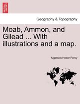 Moab, Ammon, and Gilead ... with Illustrations and a Map.