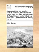 A Compleat, True and Genuine Account of the Life, Adventures and Transactions of Robert Ramsey, Alias Sir Robert Gray, from His Birth to His Execution ... the Thirteenth of January 1741-2