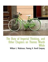 The Duty of Imperial Thinking, and Other Chapters on Themes Worth While