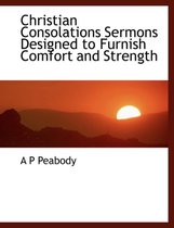 Christian Consolations Sermons Designed to Furnish Comfort and Strength