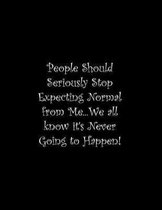 People Should Seriously Stop Expecting Normal from Me...We all know it's Never Going to Happen!