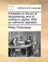 A Treatise on the Art of Decyphering, and of Writing in Cypher. with an Harmonic Alphabet.
