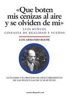 Que Boten MIS Cenizas Al Aire Y Se Olviden de Mi - Luis Bu uel, Cineasta de Realidad Y Sue os