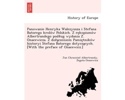 Panowanie Henryka Walezyusza I Stefana Batorego Krolo W Polskich. Z Re Kopismo W Albertrandego Pod Ug Wydania Z . Onacewicza. Z Do a Czeniem Pamie Tniko W Historyi Stefana Batorego Dotycza Cych. (With the Preface of Onacewicz.)