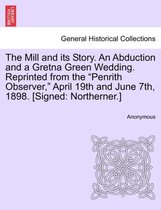 The Mill and Its Story. an Abduction and a Gretna Green Wedding. Reprinted from the Penrith Observer, April 19th and June 7th, 1898. [Signed