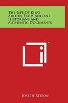 The Life of King Arthur from Ancient Historians and Authentic Documents