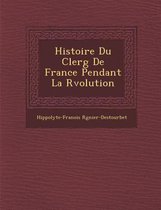 Histoire Du Clerg de France Pendant La R Volution
