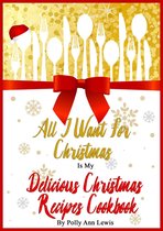 All I Want For Christmas Is My Delicious Christmas Recipes Cookbook